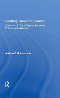 Cover image for Seeking Common Ground: Canadau.s. Trade Dispute Settlement Policies In The Nineties