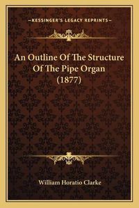 Cover image for An Outline of the Structure of the Pipe Organ (1877)