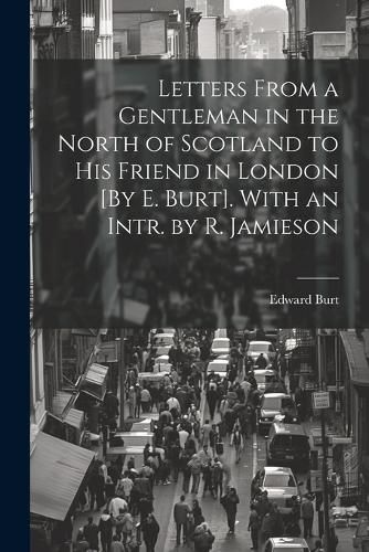 Cover image for Letters From a Gentleman in the North of Scotland to His Friend in London [By E. Burt]. With an Intr. by R. Jamieson