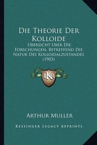 Cover image for Die Theorie Der Kolloide: Ubersicht Uber Die Forschungen, Betreffend Die Natur Des Kolloidalzustandes (1903)