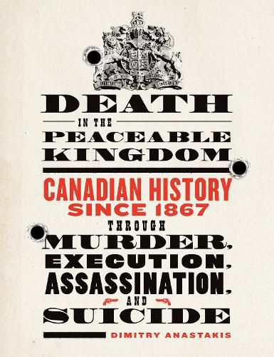 Cover image for Death in the Peaceable Kingdom: Canadian History since 1867 through Murder, Execution, Assassination, and Suicide