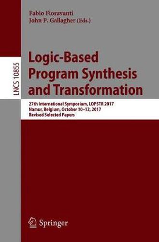 Logic-Based Program Synthesis and Transformation: 27th International Symposium, LOPSTR 2017, Namur, Belgium, October 10-12, 2017, Revised Selected Papers