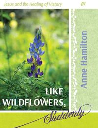 Cover image for Like Wildflowers, Suddenly: Jesus and the Healing of History 01