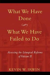 Cover image for What We Have Done, What We Have Failed to Do: Assessing the Liturgical Reforms of Vatican II