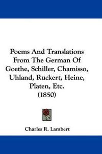 Cover image for Poems And Translations From The German Of Goethe, Schiller, Chamisso, Uhland, Ruckert, Heine, Platen, Etc. (1850)