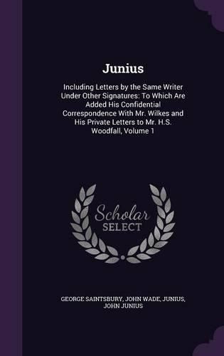 Junius: Including Letters by the Same Writer Under Other Signatures: To Which Are Added His Confidential Correspondence with Mr. Wilkes and His Private Letters to Mr. H.S. Woodfall, Volume 1