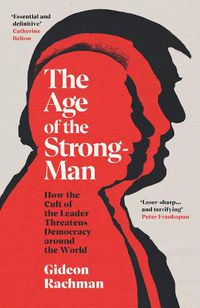Cover image for The Age of The Strongman: How the Cult of the Leader Threatens Democracy around the World