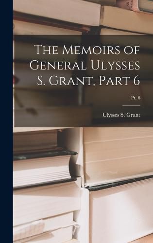 Cover image for The Memoirs of General Ulysses S. Grant, Part 6; Pt. 6