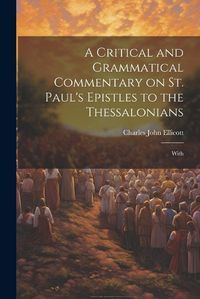 Cover image for A Critical and Grammatical Commentary on St. Paul's Epistles to the Thessalonians [Microform]