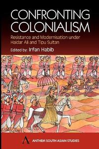 Cover image for Confronting Colonialism: Resistance and Modernization under Haidar Ali and Tipu Sultan