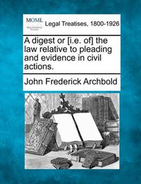 Cover image for A Digest or [I.E. Of] the Law Relative to Pleading and Evidence in Civil Actions.