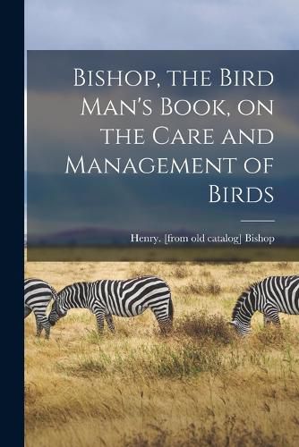 Cover image for Bishop, the Bird Man's Book, on the Care and Management of Birds