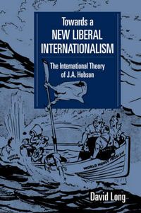 Cover image for Towards a New Liberal Internationalism: The International Theory of J. A. Hobson