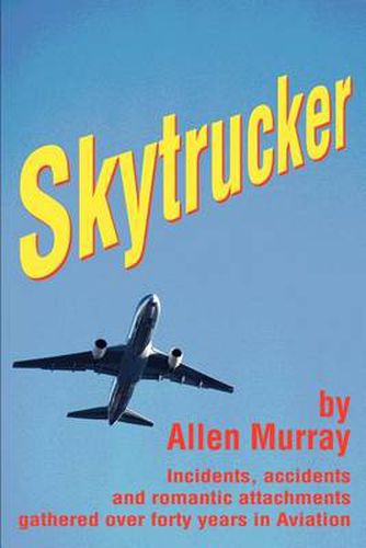 Cover image for Skytrucker: Incidents, Accidents and Romantic Attachments Gathered Over Forty Years in Aviation