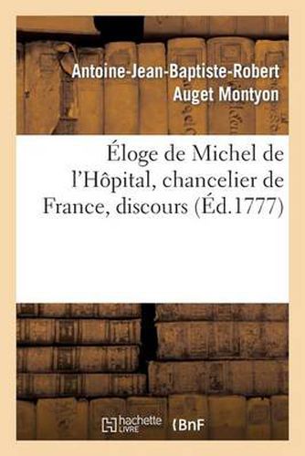 Eloge de Michel de l'Hopital, Chancelier de France, Discours Qui a Obtenu Le Second Accessit: Du Prix de l'Academie Francoise En 1777