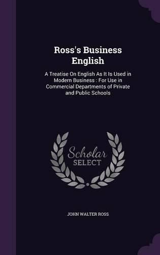 Cover image for Ross's Business English: A Treatise on English as It Is Used in Modern Business: For Use in Commercial Departments of Private and Public Schools