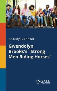Cover image for A Study Guide for Gwendolyn Brooks's Strong Men Riding Horses