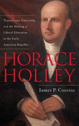 Cover image for Horace Holley: Transylvania University and the Making of Liberal Education in the Early American Republic