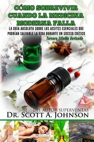 Cover image for Como sobrevivir cuando la medicina moderna falla - tercera edicion: La guia absoluta sobre los aceites esenciales que podrian salvarle la vida durante un suceso critico