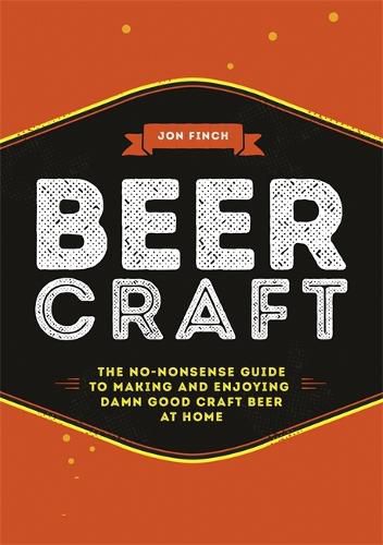 Beer Craft: The no-nonsense guide to making and enjoying damn good craft beer at home