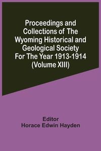 Cover image for Proceedings And Collections Of The Wyoming Historical And Geological Society For The Year 1913-1914 (Volume Xiii)