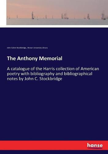 The Anthony Memorial: A catalogue of the Harris collection of American poetry with bibliography and bibliographical notes by John C. Stockbridge