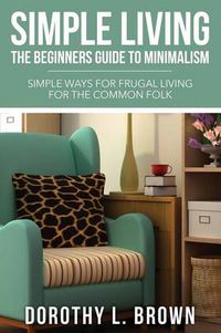 Cover image for Simple Living: The Beginners Guide to Minimalism