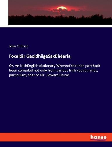 Cover image for Focaloir GaoidhilgeSaxBhearla,: Or, An IrishEnglish dictionary Whereof the Irish part hath been compiled not only from various Irish vocabularies, particularly that of Mr. Edward Lhuyd