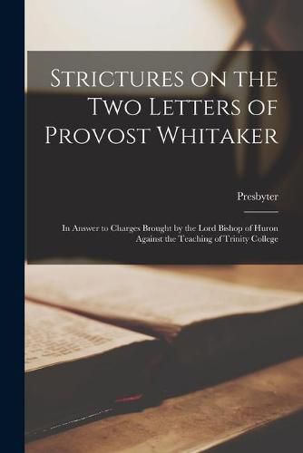 Strictures on the Two Letters of Provost Whitaker [microform]: in Answer to Charges Brought by the Lord Bishop of Huron Against the Teaching of Trinity College