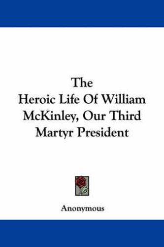 Cover image for The Heroic Life of William McKinley, Our Third Martyr President