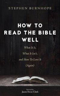 Cover image for How to Read the Bible Well: What It Is, What It Isn't, and How to Love It (Again)