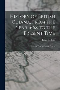 Cover image for History of British Guiana, From the Year 1668 to the Present Time