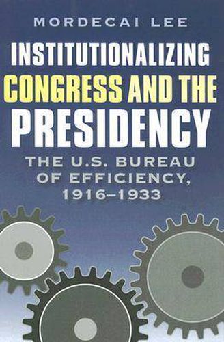 Cover image for Institutionalizing Congress and the Presidency: The U.S. Bureau of Efficiency, 1916-1933