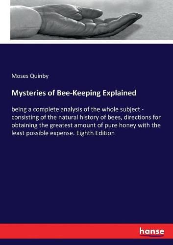 Cover image for Mysteries of Bee-Keeping Explained: being a complete analysis of the whole subject - consisting of the natural history of bees, directions for obtaining the greatest amount of pure honey with the least possible expense. Eighth Edition