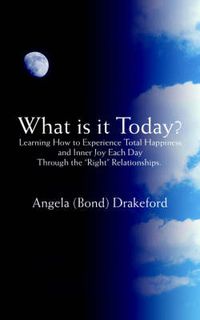 Cover image for What is it Today?: Learning How to Experience Total Happiness and Inner Joy Each Day Through the  Right  Relationships.