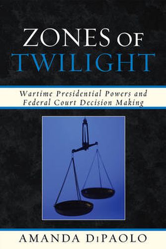 Cover image for Zones of Twilight: Wartime Presidential Powers and Federal Court Decision Making
