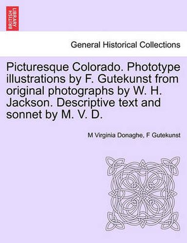 Cover image for Picturesque Colorado. Phototype Illustrations by F. Gutekunst from Original Photographs by W. H. Jackson. Descriptive Text and Sonnet by M. V. D.