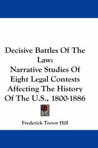 Cover image for Decisive Battles of the Law: Narrative Studies of Eight Legal Contests Affecting the History of the U.S., 1800-1886