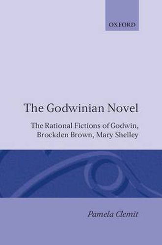 The Godwinian Novel: The Rational Fictions of Godwin, Brockden Brown, Mary Shelley