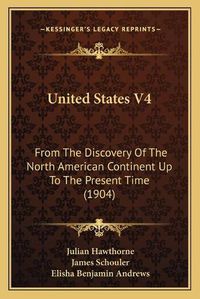 Cover image for United States V4: From the Discovery of the North American Continent Up to the Present Time (1904)