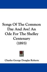 Cover image for Songs of the Common Day and Ave! an Ode for the Shelley Centenary (1893)