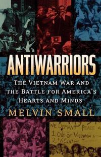 Cover image for Antiwarriors: The Vietnam War and the Battle for America's Hearts and Minds