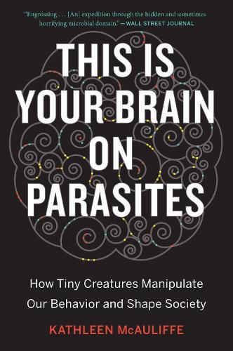 Cover image for This Is Your Brain On Parasites: How Tiny Creatures Manipulate Our Behavior and Shape Society