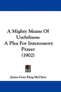 Cover image for A Mighty Means of Usefulness: A Plea for Intercessory Prayer (1902)