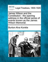 Cover image for James Wilson and the Constitution: The Opening Address in the Official Series of Events Known as the James Wilson Memorial.