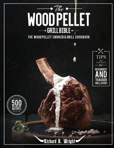 Cover image for The Wood Pellet Grill Bible: The Wood Pellet Smoker & Grill Cookbook with 500 Mouthwatering Recipes Plus Tips and Techniques for Beginners and Traeger Grill Users