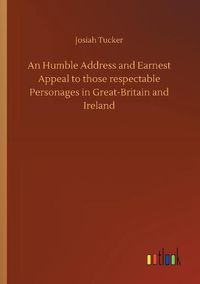 Cover image for An Humble Address and Earnest Appeal to those respectable Personages in Great-Britain and Ireland