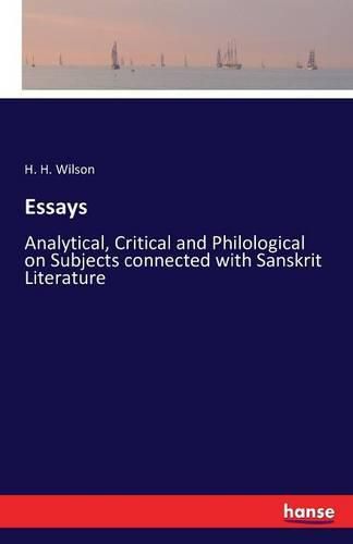 Essays: Analytical, Critical and Philological on Subjects connected with Sanskrit Literature