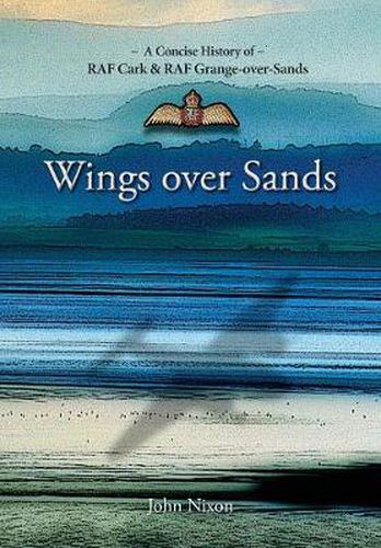 Wings Over Sands: A History of RAF Cark Airfield & RAF Grange-over-Sands