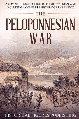 The Peloponnesian War: A Comprehensive Guide to Peloponnesian War Including a Complete History of the Events